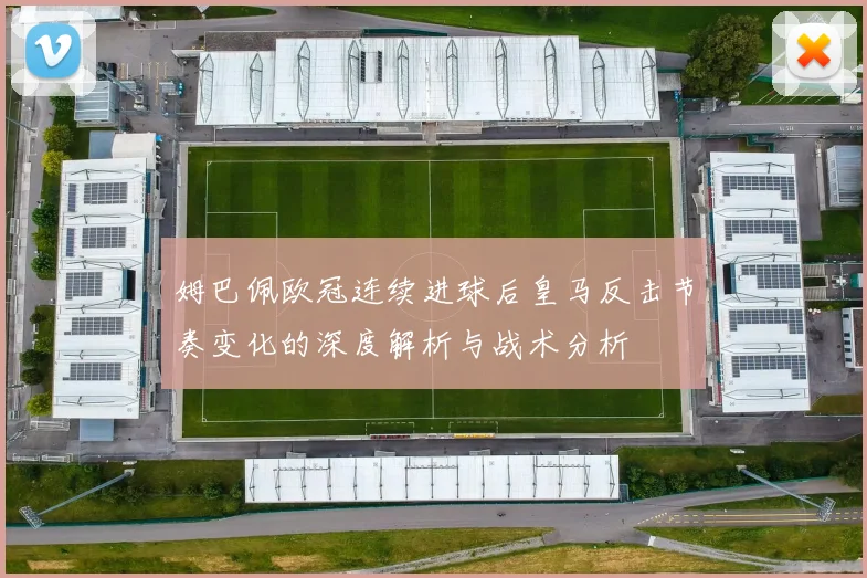 姆巴佩欧冠连续进球后皇马反击节奏变化的深度解析与战术分析