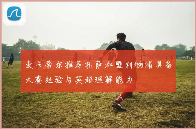 麦卡蒂尔推荐孔萨加盟利物浦具备大赛经验与英超理解能力