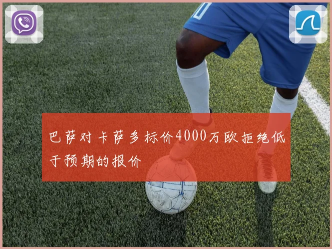 巴萨对卡萨多标价4000万欧拒绝低于预期的报价