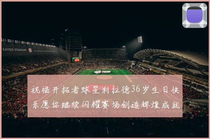 祝福开拓者球星利拉德36岁生日快乐愿你继续闪耀赛场创造辉煌成就