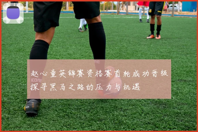 赵心童英锦赛资格赛首轮成功晋级探寻黑马之路的压力与机遇