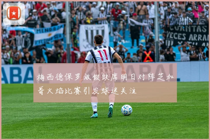 梅西德保罗放假缺席明日对阵芝加哥火焰比赛引发球迷关注
