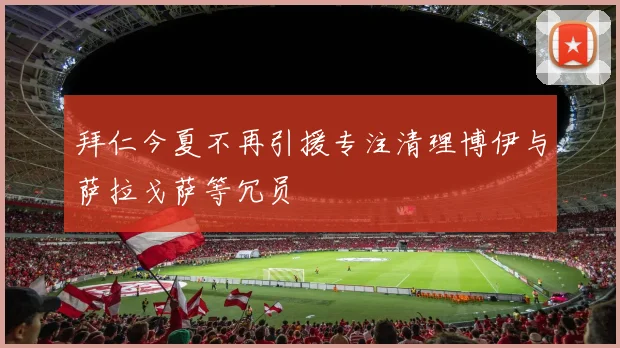 拜仁今夏不再引援专注清理博伊与萨拉戈萨等冗员