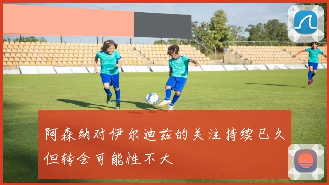 阿森纳对伊尔迪兹的关注持续已久但转会可能性不大