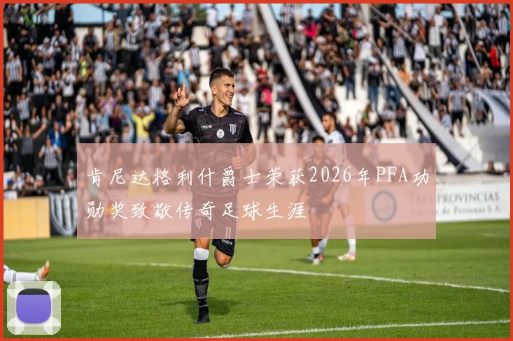 肯尼达格利什爵士荣获2026年PFA功勋奖致敬传奇足球生涯