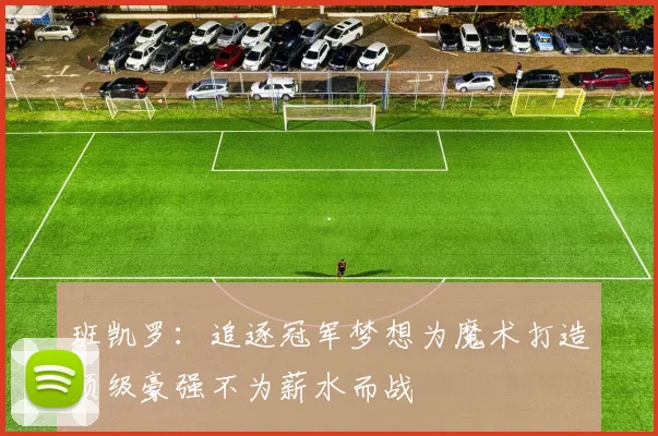 班凯罗：追逐冠军梦想为魔术打造顶级豪强不为薪水而战